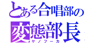 とある合唱部の変態部長（ヤノフーカ）