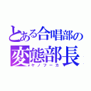 とある合唱部の変態部長（ヤノフーカ）