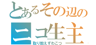 とあるその辺のニコ生主（取り敢えずわこつ）