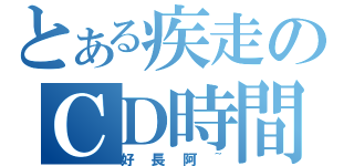 とある疾走のＣＤ時間（好長阿~）