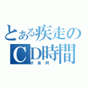 とある疾走のＣＤ時間（好長阿~）