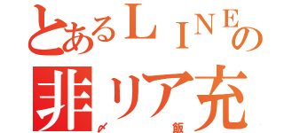 とあるＬＩＮＥの非リア充（〆飯）