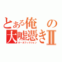 とある俺の大嘘憑きⅡ（オールフィクション）