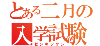 とある二月の入学試験（ゼンキシケン）