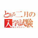 とある二月の入学試験（ゼンキシケン）