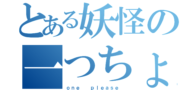 とある妖怪の一つちょうだい（ｏｎｅ  ｐｌｅａｓｅ ）