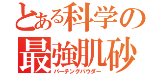 とある科学の最強肌砂（パーチングパウダー）