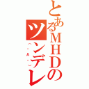 とあるＭＨＤのツンデレ（（・Ａ・））