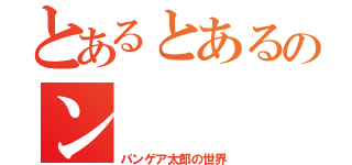 とあるとあるのン（パンゲア太郎の世界）