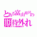 とある富山県民の期待外れ（テレ朝系開局せず）