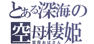 とある深海の空母棲姫（空母おばさん）