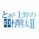 とある上野の中村駿太Ⅱ（攻撃対象）