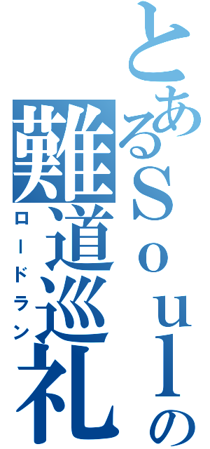 とあるＳｏｕｌの難道巡礼（ロードラン）