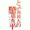 とある理科大の高橋秀平（バビロン）