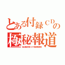 とある付録ＣＤの極秘報道（昔は雑誌付録ＣＤで報道規制解除）