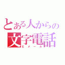 とある人からの文字電話（Ｅメール）