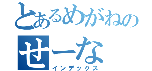 とあるめがねのせーな（インデックス）