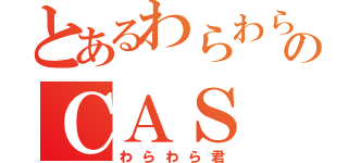 とあるわらわら君のＣＡＳ（わらわら君）