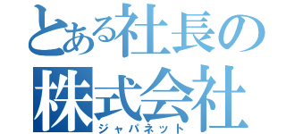 とある社長の株式会社（ジャパネット）