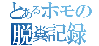 とあるホモの脱糞記録（）