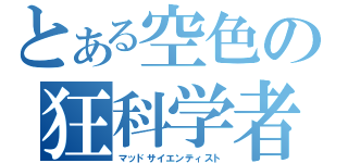 とある空色の狂科学者（マッドサイエンティスト）