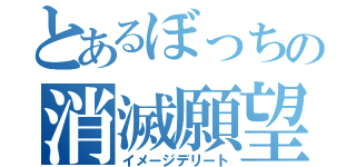 とあるぼっちの消滅願望（イメージデリート）