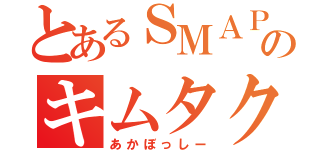 とあるＳＭＡＰのキムタク（あかぼっしー）