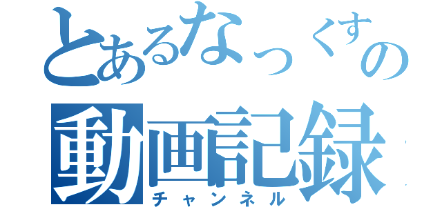 とあるなっくすの動画記録（チャンネル）