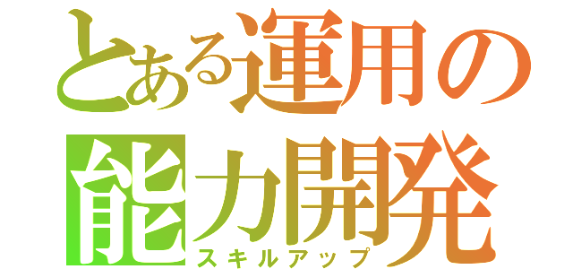 とある運用の能力開発（スキルアップ）