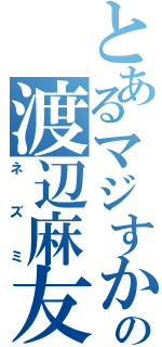 とあるマジすかの渡辺麻友（ネズミ）