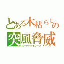 とある木枯らしの突風脅威（スーパータイフーン）