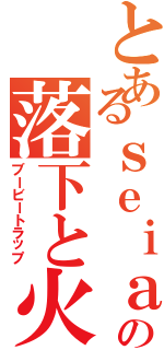 とあるｓｅｉａの落下と火の罠（ブービートラップ）