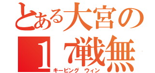 とある大宮の１７戦無敗（キーピング ウィン）