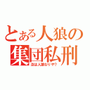 とある人狼の集団私刑（汝は人狼なりや？）