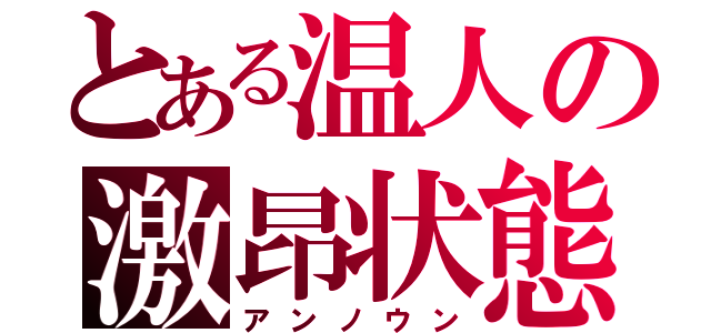 とある温人の激昂状態（アンノウン）