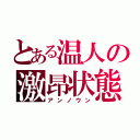 とある温人の激昂状態（アンノウン）