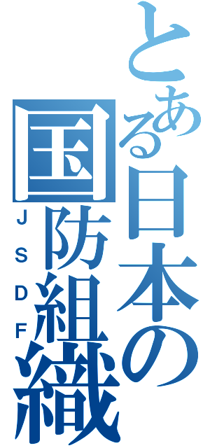 とある日本の国防組織（ＪＳＤＦ）