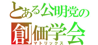 とある公明党の創価学会（マトリックス）