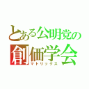 とある公明党の創価学会（マトリックス）