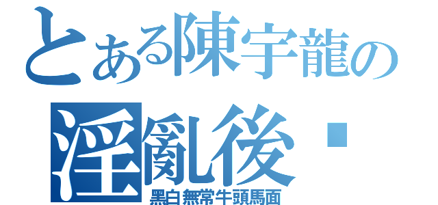 とある陳宇龍の淫亂後宫（黑白無常牛頭馬面）