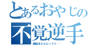 とあるおやじの不覚逆手（朝起きたらビックリ・・）