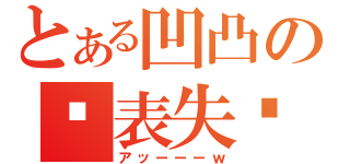 とある凹凸の£表失£（アッーーーｗ）