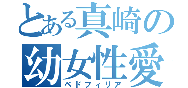 とある真崎の幼女性愛（ペドフィリア）