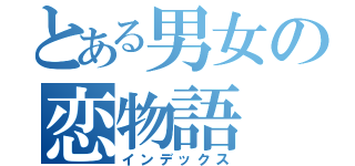 とある男女の恋物語（インデックス）