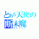 とある天使の断末魔（ダンマツマ）