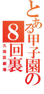 とある甲子園の８回裏Ⅱ（久保田劇場）