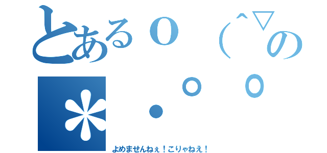 とあるｏ（＾▽＾）ｏの＊・゜゜・＊：．。．．。．：＊・\'（＊゜▽゜＊）\'・＊：．。． ．。．：＊・゜゜・＊（よめませんねぇ！こりゃねえ！）