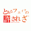 とあるフェイタンの許されざる者（ペインハッカー）