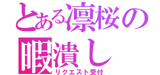 とある凛桜の暇潰し（リクエスト受付）