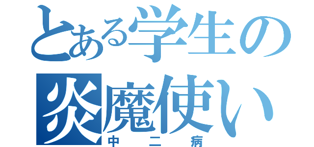 とある学生の炎魔使い（中二病）